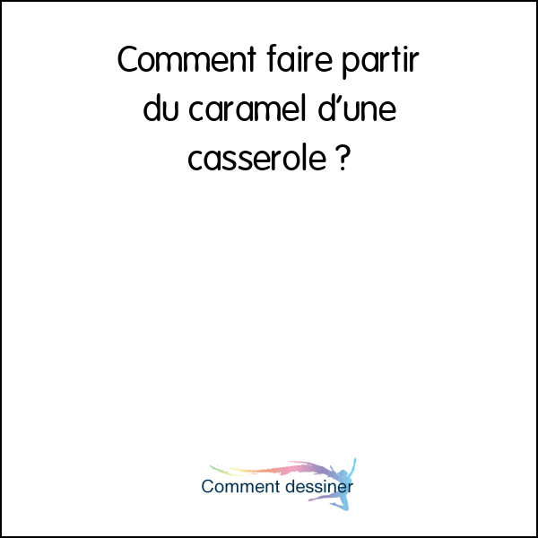 Comment faire partir du caramel d’une casserole